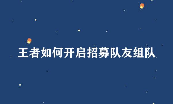 王者如何开启招募队友组队