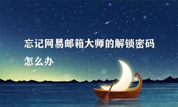 忘记网易邮箱大师的解锁密码怎么办