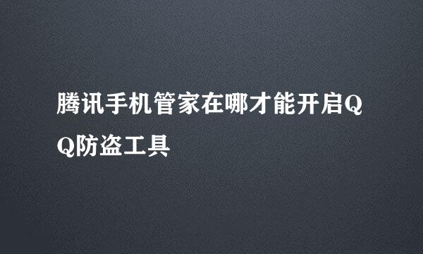 腾讯手机管家在哪才能开启QQ防盗工具