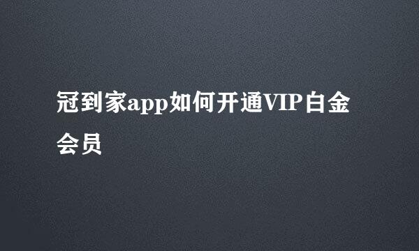 冠到家app如何开通VIP白金会员
