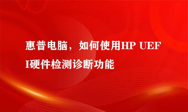 惠普电脑，如何使用HP UEFI硬件检测诊断功能