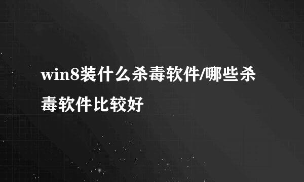 win8装什么杀毒软件/哪些杀毒软件比较好