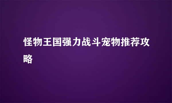 怪物王国强力战斗宠物推荐攻略