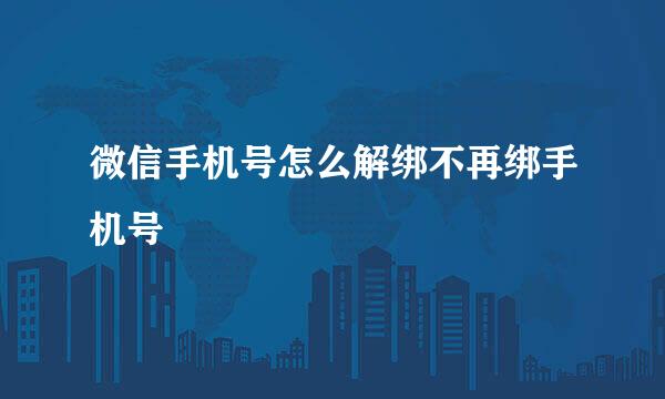 微信手机号怎么解绑不再绑手机号