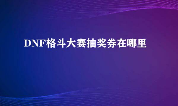 DNF格斗大赛抽奖券在哪里