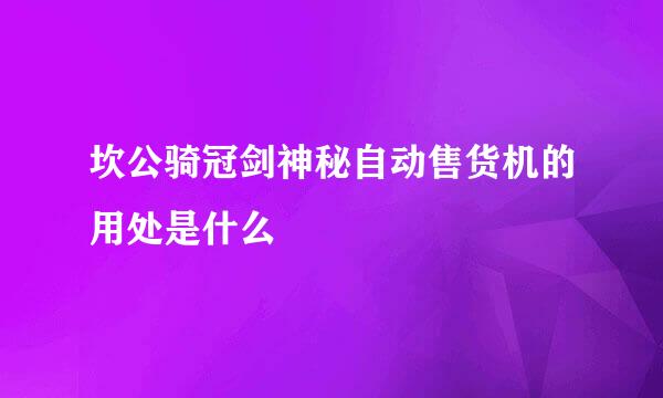 坎公骑冠剑神秘自动售货机的用处是什么