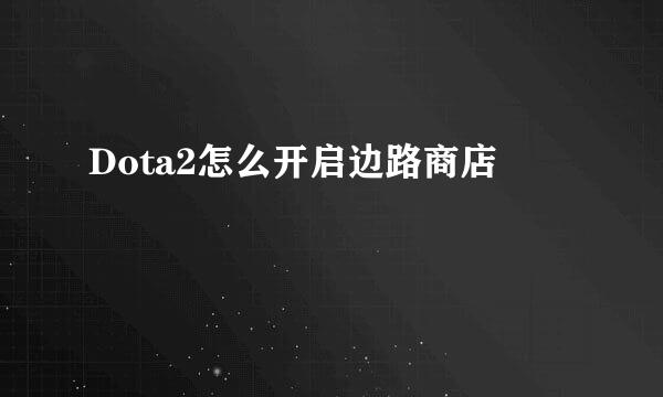 Dota2怎么开启边路商店
