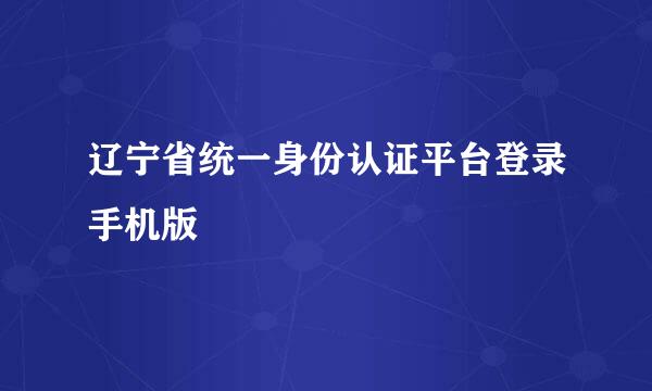 辽宁省统一身份认证平台登录手机版