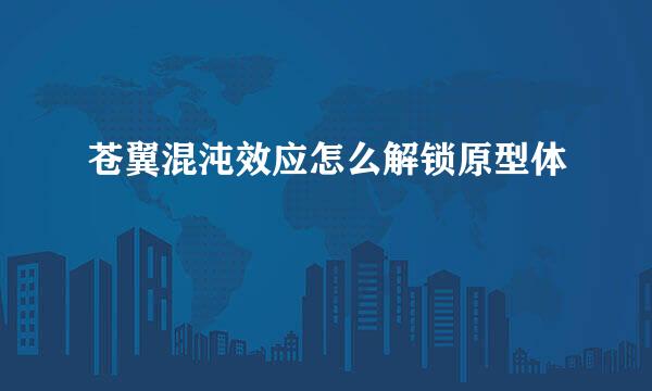 苍翼混沌效应怎么解锁原型体