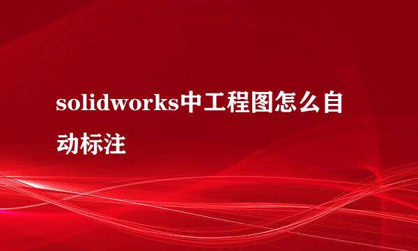 solidworks中工程图怎么自动标注