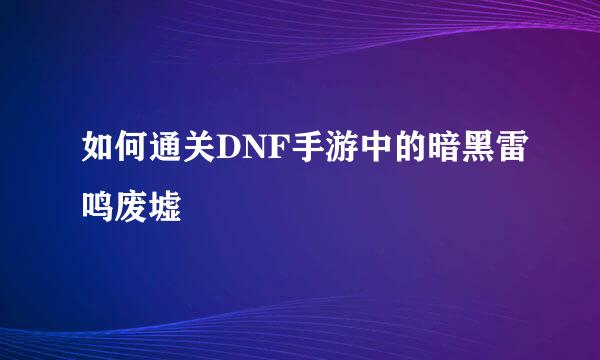如何通关DNF手游中的暗黑雷鸣废墟