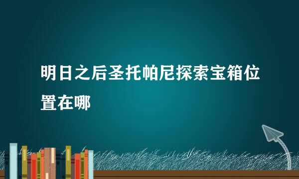 明日之后圣托帕尼探索宝箱位置在哪