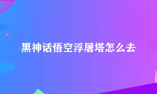 黑神话悟空浮屠塔怎么去