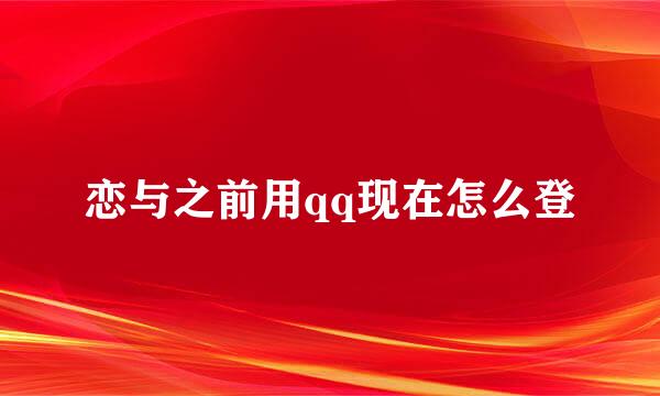 恋与之前用qq现在怎么登
