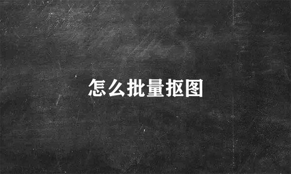 怎么批量抠图