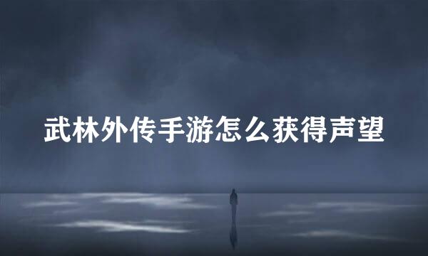 武林外传手游怎么获得声望