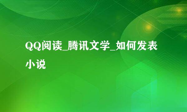 QQ阅读_腾讯文学_如何发表小说