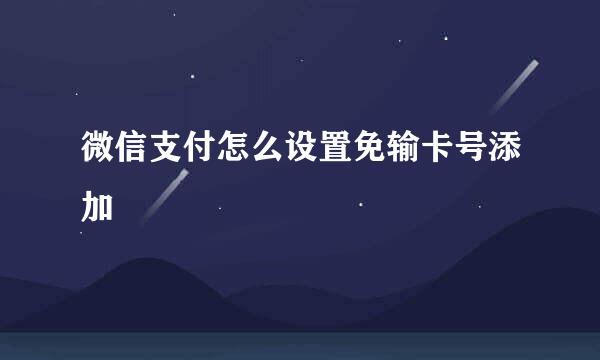 微信支付怎么设置免输卡号添加