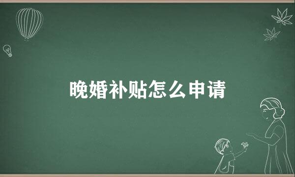晚婚补贴怎么申请