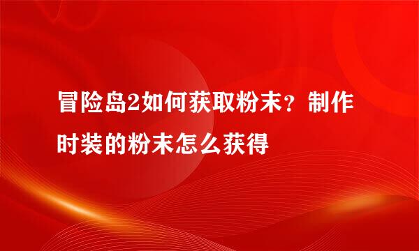 冒险岛2如何获取粉末？制作时装的粉末怎么获得
