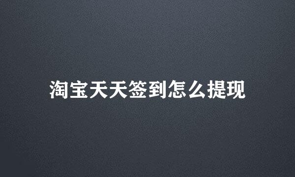 淘宝天天签到怎么提现