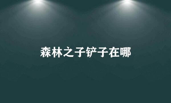 森林之子铲子在哪
