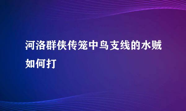 河洛群侠传笼中鸟支线的水贼如何打
