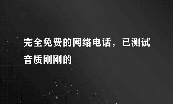 完全免费的网络电话，已测试音质刚刚的