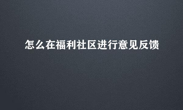 怎么在福利社区进行意见反馈