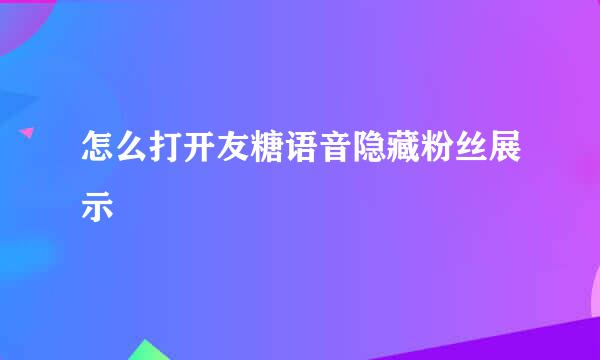 怎么打开友糖语音隐藏粉丝展示