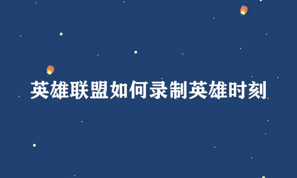 英雄联盟如何录制英雄时刻
