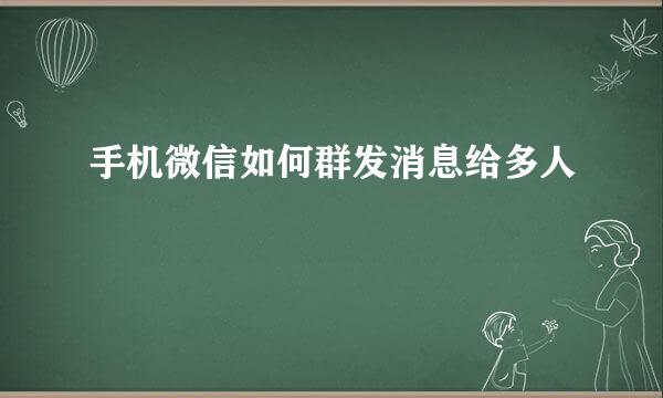 手机微信如何群发消息给多人