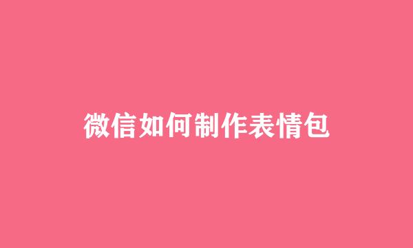 微信如何制作表情包