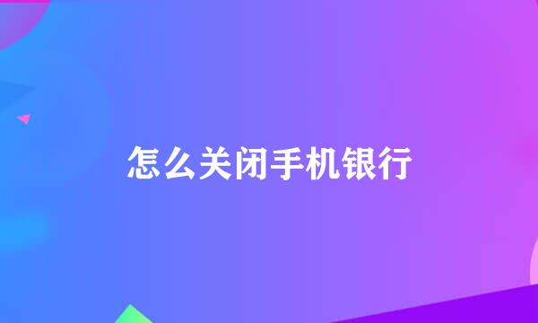 怎么关闭手机银行