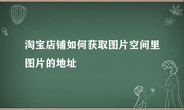 淘宝店铺如何获取图片空间里图片的地址