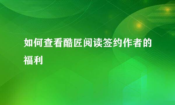如何查看酷匠阅读签约作者的福利