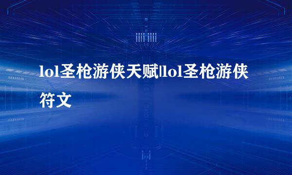 lol圣枪游侠天赋|lol圣枪游侠符文
