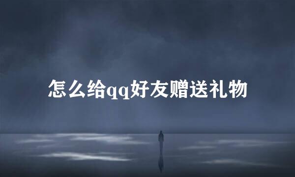 怎么给qq好友赠送礼物