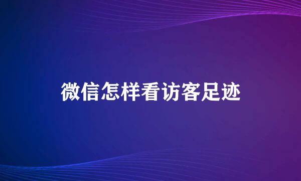 微信怎样看访客足迹