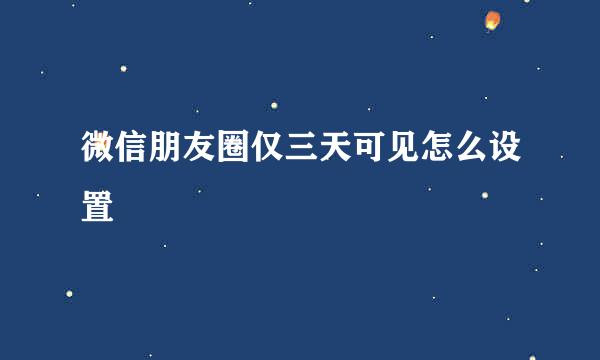 微信朋友圈仅三天可见怎么设置