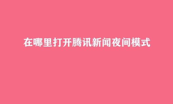 在哪里打开腾讯新闻夜间模式