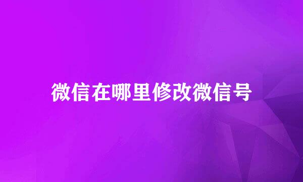微信在哪里修改微信号