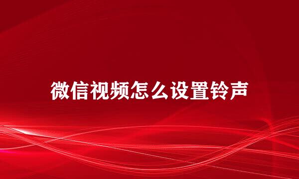 微信视频怎么设置铃声