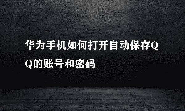 华为手机如何打开自动保存QQ的账号和密码
