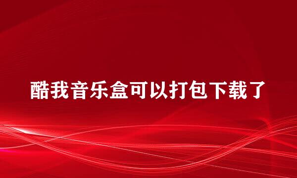 酷我音乐盒可以打包下载了