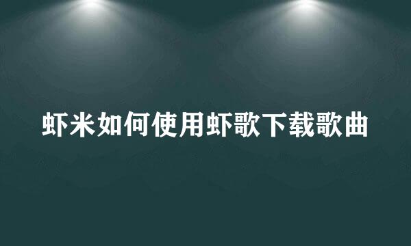 虾米如何使用虾歌下载歌曲