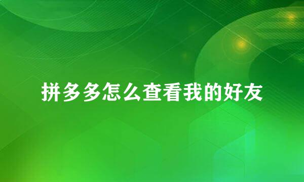 拼多多怎么查看我的好友