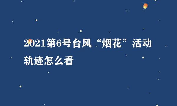 2021第6号台风“烟花”活动轨迹怎么看