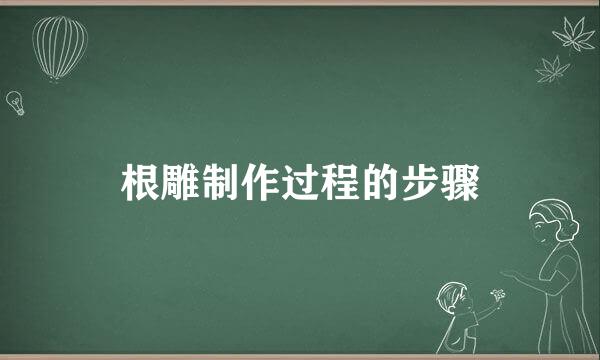 根雕制作过程的步骤
