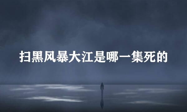扫黑风暴大江是哪一集死的